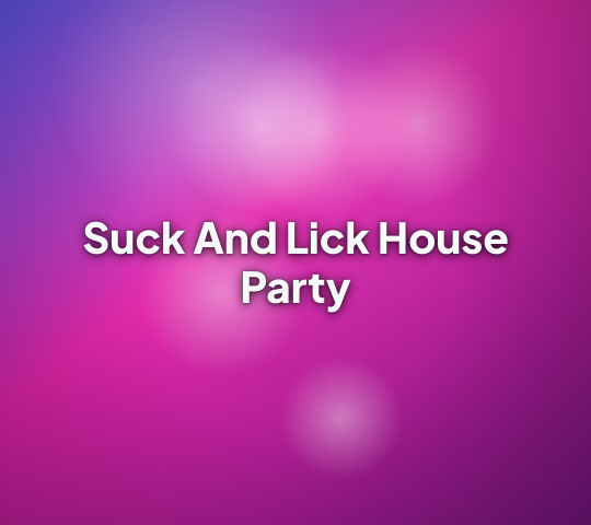 Suck And Lick House Party Suck And Lick House Party