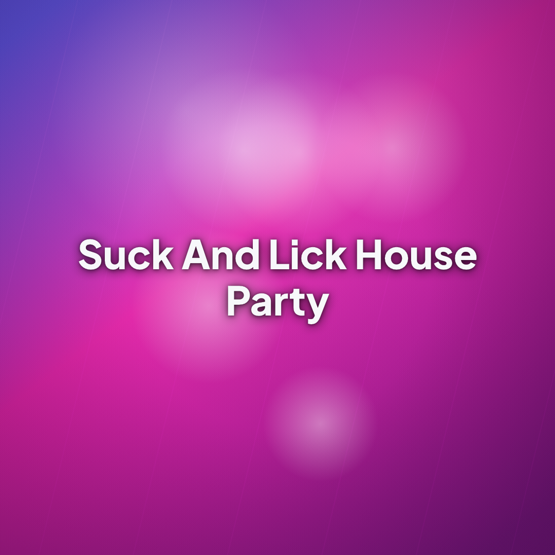 Suck And Lick House Party Suck And Lick House Party